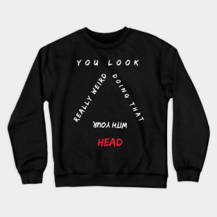 You Look Really Weird Doing That With Your Head Crewneck Sweatshirt